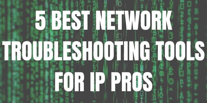 5 BEST NETWORK TROUBLESHOOTING TOOLS FOR IP PROS