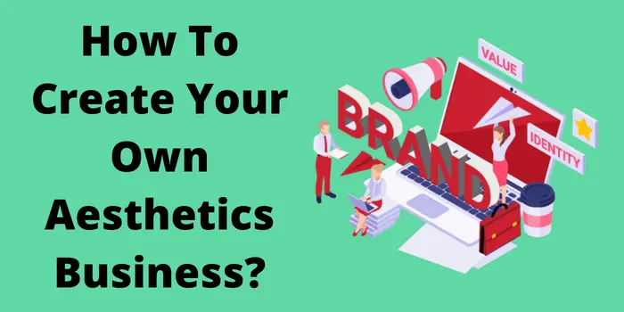 How To Create Your Own Aesthetics Business?